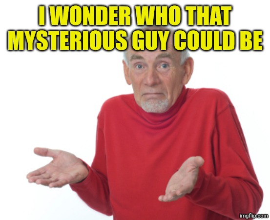 Guess I'll die  | I WONDER WHO THAT MYSTERIOUS GUY COULD BE | image tagged in guess i'll die | made w/ Imgflip meme maker