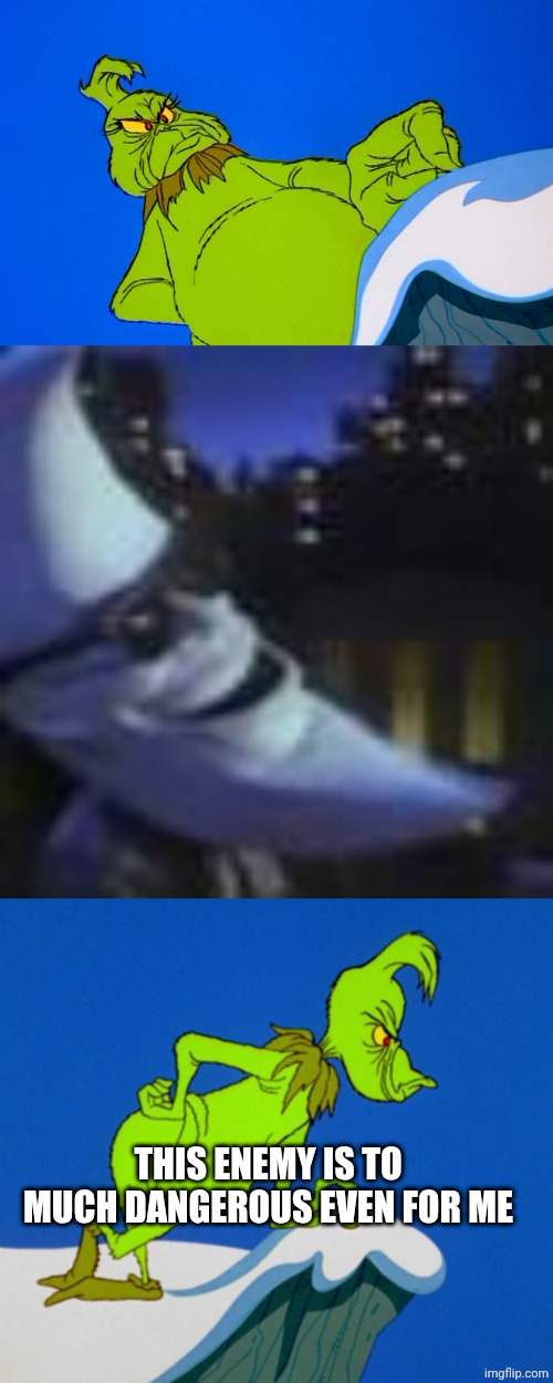 THIS ENEMY IS TO MUCH DANGEROUS EVEN FOR ME | image tagged in angry grinch,moonman pls,grinch | made w/ Imgflip meme maker