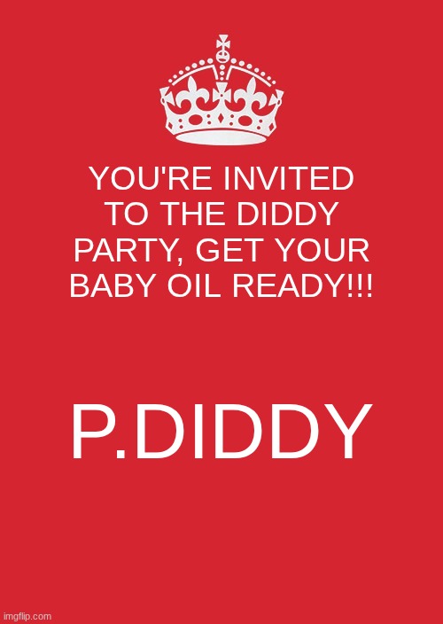 I got invited to  the Diddy party | YOU'RE INVITED TO THE DIDDY PARTY, GET YOUR BABY OIL READY!!! P.DIDDY | image tagged in memes,keep calm and carry on red,funny,funny memes,relatable,relatable memes | made w/ Imgflip meme maker