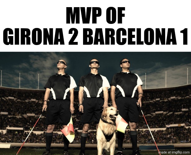 Girona-Barcelona 2:1. Real Madrid are the new leaders of Spain | MVP OF
GIRONA 2 BARCELONA 1 | image tagged in blind referees,barcelona,girona,laliga,sports,memes | made w/ Imgflip meme maker