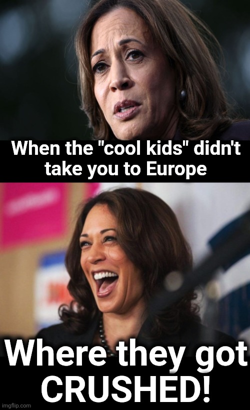 When the "cool kids" didn't
take you to Europe; Where they got
CRUSHED! | image tagged in cackling kamala harris,memes,gavin newsom,aoc,democrats,europe | made w/ Imgflip meme maker