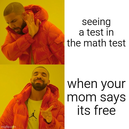 Drake Hotline Bling Meme | seeing a test in the math test; when your mom says its free | image tagged in memes,drake hotline bling | made w/ Imgflip meme maker