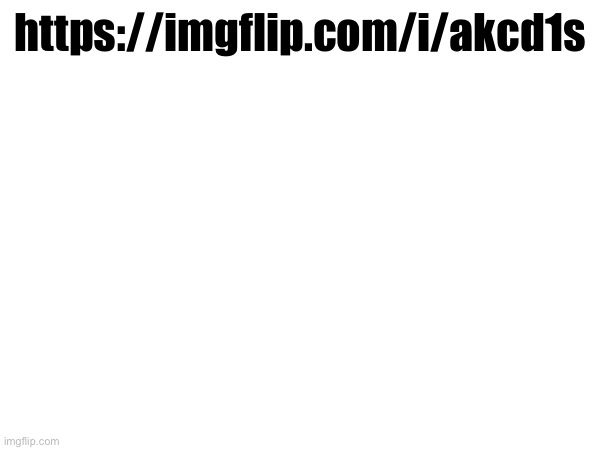 https://imgflip.com/i/akcd1s | made w/ Imgflip meme maker