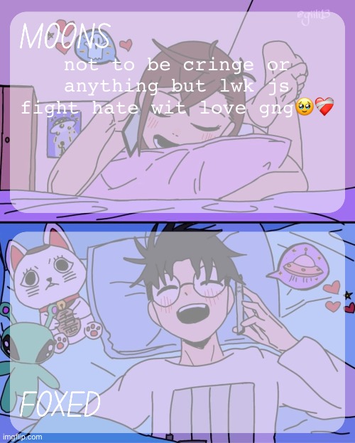 if you hate back then you js give them what they wanted. | not to be cringe or anything but lwk js fight hate wit love gng🥹❤️‍🩹 | image tagged in moons and foxed - momo n okarun temp 2 | made w/ Imgflip meme maker