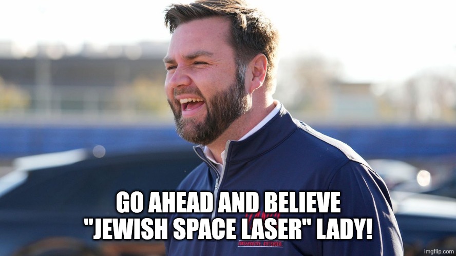 JD Vance laugh | GO AHEAD AND BELIEVE "JEWISH SPACE LASER" LADY! | image tagged in jd vance laugh | made w/ Imgflip meme maker