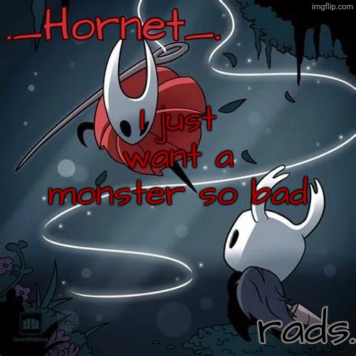 Hornet and Radium temp | I just want a monster so bad | image tagged in hornet and radium temp | made w/ Imgflip meme maker