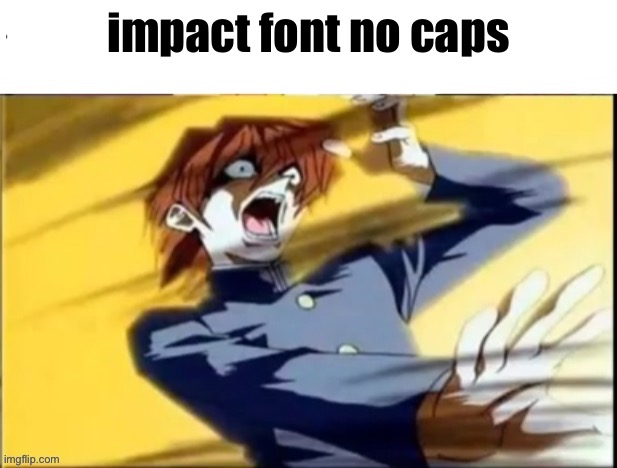 Impact font all caps | impact font no caps | image tagged in impact font all caps | made w/ Imgflip meme maker