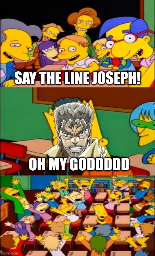 OH MY GODDDDDDDDDDDDDDDDD | SAY THE LINE JOSEPH! OH MY GODDDDD | image tagged in say the line bart simpsons | made w/ Imgflip meme maker