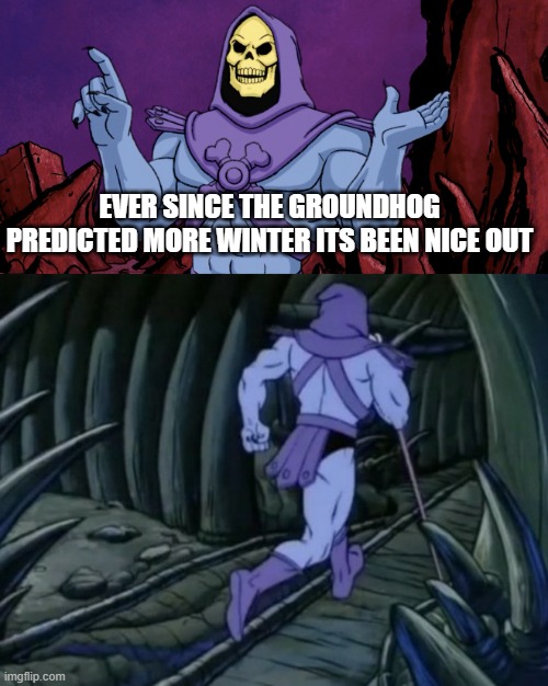 Count your days Puxa-something-Phil | EVER SINCE THE GROUNDHOG PREDICTED MORE WINTER ITS BEEN NICE OUT | image tagged in skeletor until we meet again | made w/ Imgflip meme maker