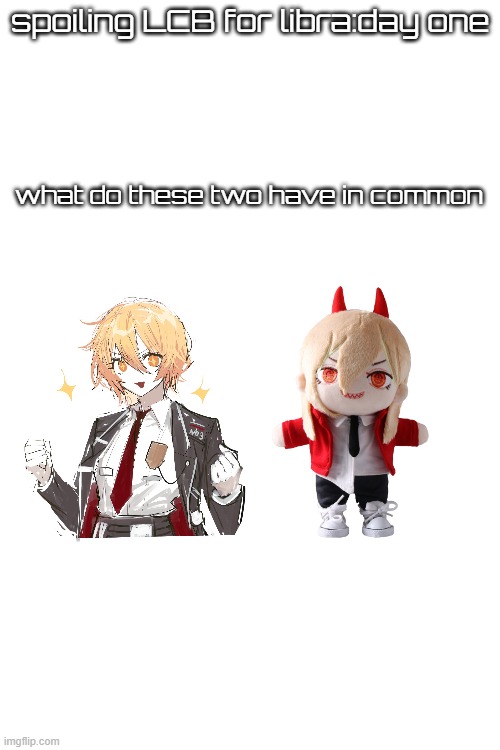 yes this is erad | spoiling LCB for libra:day one; what do these two have in common | made w/ Imgflip meme maker