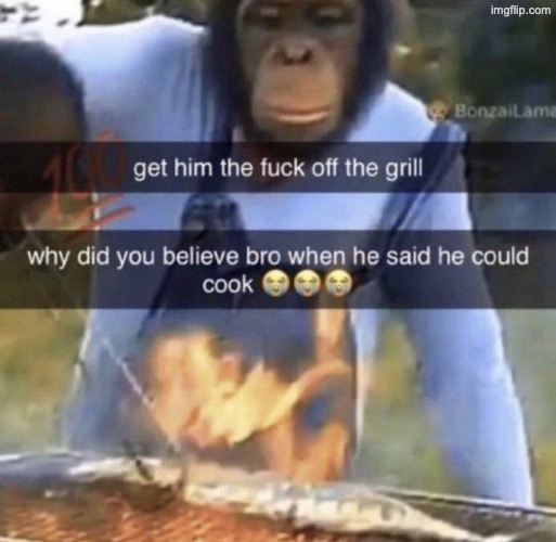 get him the fuck off the grill | image tagged in get him the fuck off the grill | made w/ Imgflip meme maker