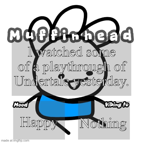 Muffinhead announcement template | I watched some of a playthrough of Undertale yesterday. Happy; Nothing | image tagged in muffinhead announcement template | made w/ Imgflip meme maker