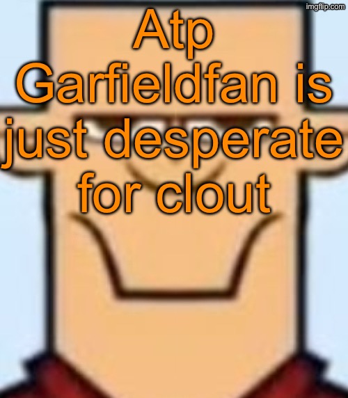 Mono V and the mfs lowrating every Garfieldfan comment might be right | Atp Garfieldfan is just desperate for clout | image tagged in sped tyler | made w/ Imgflip meme maker