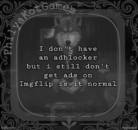 Wolf on a chair v2 | I don't have an adblocker but i still don't get ads on Imgflip is it normal | image tagged in wolf on a chair v2 | made w/ Imgflip meme maker