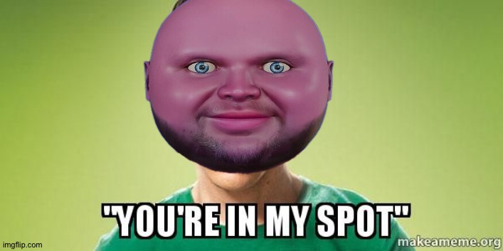 You're in my spot | image tagged in you're in my spot | made w/ Imgflip meme maker