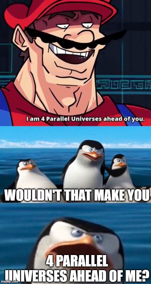 WOULDN'T THAT MAKE YOU; 4 PARALLEL UNIVERSES AHEAD OF ME? | image tagged in i am 4 parallel universes ahead of you | made w/ Imgflip meme maker