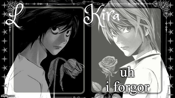L and Kira temp | uh i forgor | image tagged in l and kira temp | made w/ Imgflip meme maker