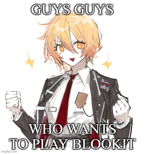 /j | GUYS GUYS; WHO WANTS TO PLAY BLOOKIT | image tagged in don quote | made w/ Imgflip meme maker