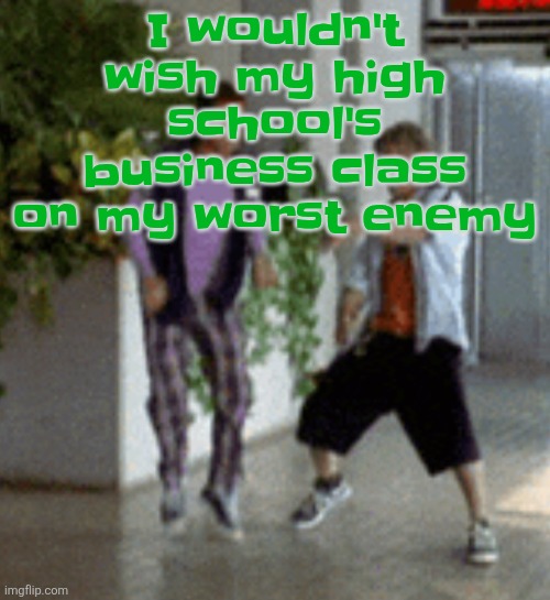 In other words, I quit it | I wouldn't wish my high school's business class on my worst enemy | image tagged in breaking it down | made w/ Imgflip meme maker