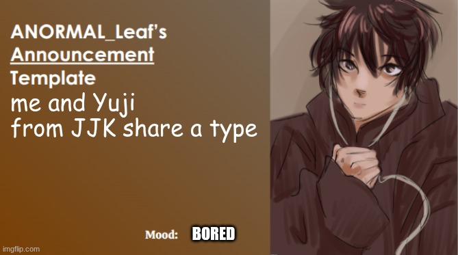 ANORMAL_Leaf Announcement Template | me and Yuji from JJK share a type; BORED | image tagged in anormal_leaf announcement template | made w/ Imgflip meme maker