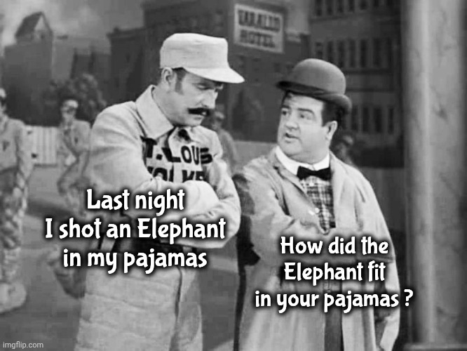 Abbott and Costello Who's on First | Last night I shot an Elephant in my pajamas How did the Elephant fit in your pajamas ? | image tagged in abbott and costello who's on first | made w/ Imgflip meme maker