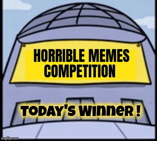 Horrible memes | Today's Winner ! | image tagged in horrible memes | made w/ Imgflip meme maker