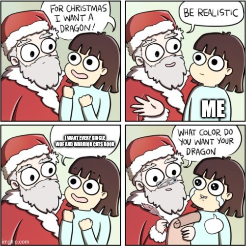 For Christmas I Want a Dragon | ME; I WANT EVERY SINGLE WOF AND WARRIOR CATS BOOK | image tagged in for christmas i want a dragon | made w/ Imgflip meme maker