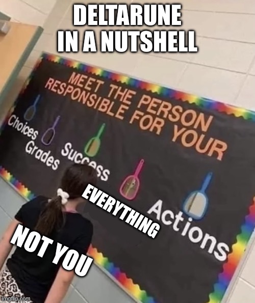Responsible | DELTARUNE IN A NUTSHELL; EVERYTHING; NOT YOU | image tagged in responsible | made w/ Imgflip meme maker