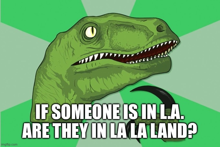 new philosoraptor | IF SOMEONE IS IN L.A. ARE THEY IN LA LA LAND? | image tagged in new philosoraptor | made w/ Imgflip meme maker
