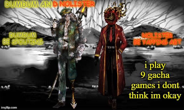 i have no money too | i play 9 gacha games i dont think im okay | image tagged in dumdum and nolister tempp | made w/ Imgflip meme maker