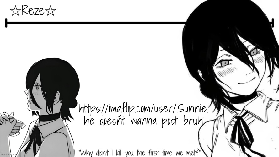 i made him match with me | https://imgflip.com/user/.Sunnie.
he doesnt wanna post bruh | image tagged in moons reze temp | made w/ Imgflip meme maker