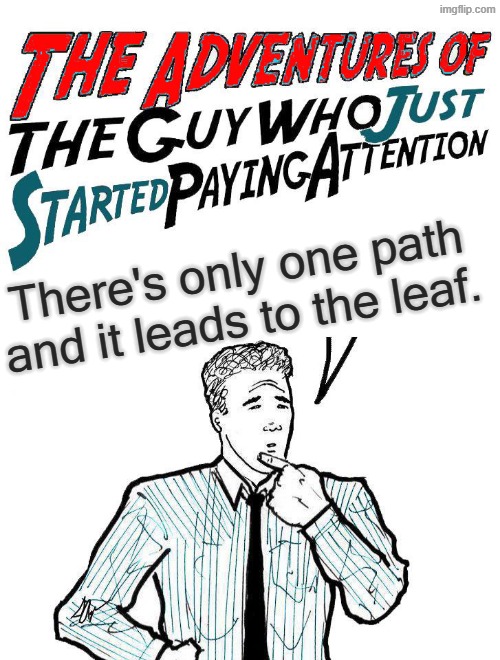 Adventures of the guy who just started paying attention | There's only one path and it leads to the leaf. | image tagged in adventures of the guy who just started paying attention | made w/ Imgflip meme maker