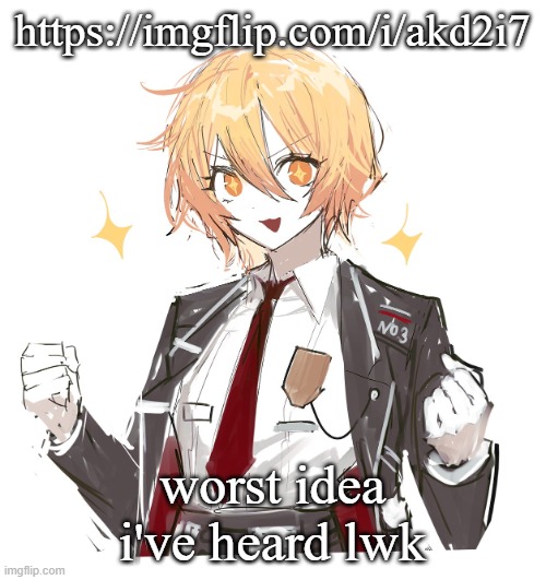 don quote | https://imgflip.com/i/akd2i7; worst idea i've heard lwk | image tagged in don quote | made w/ Imgflip meme maker