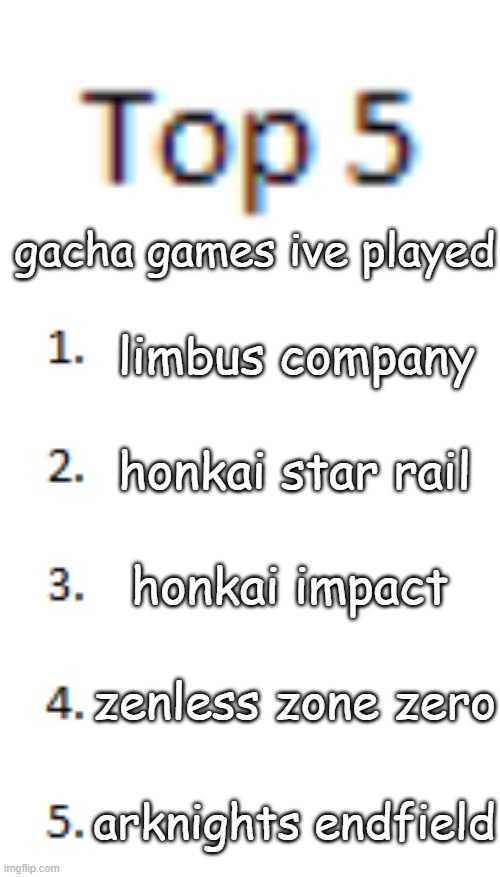 mental illness! | gacha games ive played; limbus company; honkai star rail; honkai impact; zenless zone zero; arknights endfield | image tagged in top 5 list | made w/ Imgflip meme maker