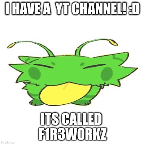 don't need to subscribe, just want feedback on my vids :D | I HAVE A  YT CHANNEL! :D; ITS CALLED 
F1R3W0RKZ | image tagged in new yt channel,give me feed back | made w/ Imgflip meme maker