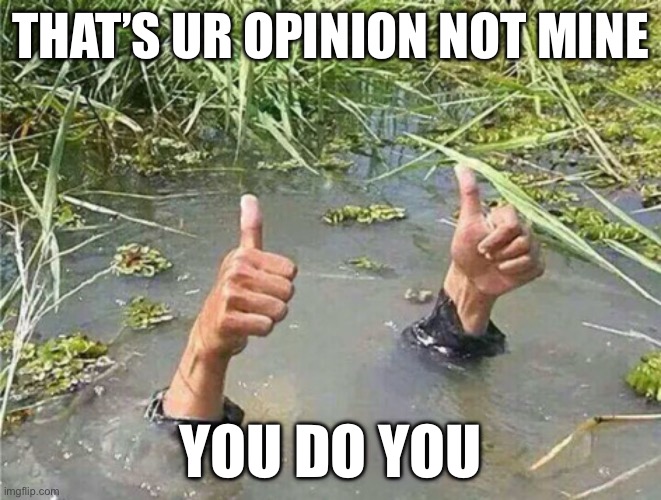 Drowning Thumbs Up | THAT’S UR OPINION NOT MINE YOU DO YOU | image tagged in drowning thumbs up | made w/ Imgflip meme maker