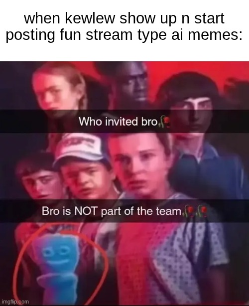 he prolly thinks he's the only normal one in msmg | when kewlew show up n start posting fun stream type ai memes: | image tagged in who invited bro | made w/ Imgflip meme maker