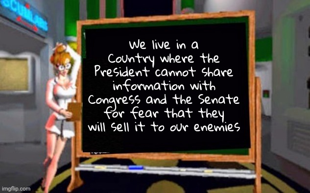 Doctor Betty Veronica | We live in a Country where the President cannot share information with Congress and the Senate for fear that they will sell it to our enemie | image tagged in doctor betty veronica | made w/ Imgflip meme maker