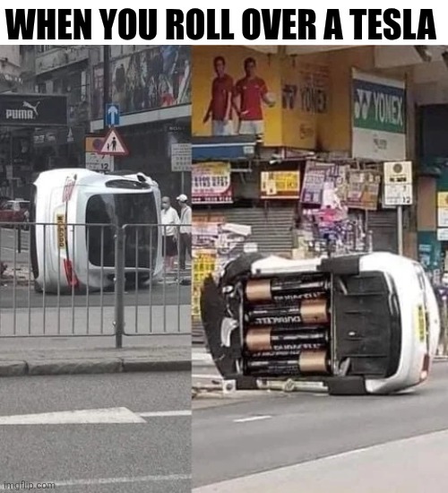 When You Roll Over A Tesla | WHEN YOU ROLL OVER A TESLA | image tagged in chrisjoines1 | made w/ Imgflip meme maker