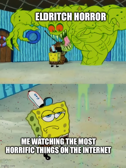Anyone ever watch doN’t jOin tEam reD | ELDRITCH HORROR; ME WATCHING THE MOST HORRIFIC THINGS ON THE INTERNET | image tagged in ghost not scaring spongebob,tf2,banana | made w/ Imgflip meme maker