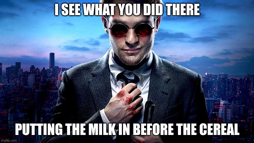 cereal | I SEE WHAT YOU DID THERE; PUTTING THE MILK IN BEFORE THE CEREAL | image tagged in daredevil i see what you did there | made w/ Imgflip meme maker