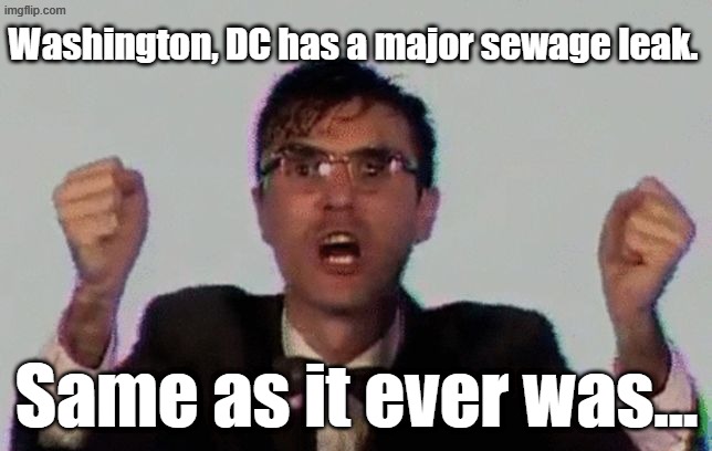 We could reduce the load if we only allowed Congress to legislate 3 month a year- no time to filibuster. | Washington, DC has a major sewage leak. Same as it ever was... | image tagged in talking heads | made w/ Imgflip meme maker