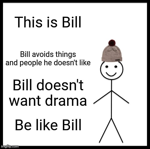Be Like Bill Meme | This is Bill; Bill avoids things and people he doesn't like; Bill doesn't want drama; Be like Bill | image tagged in memes,be like bill | made w/ Imgflip meme maker