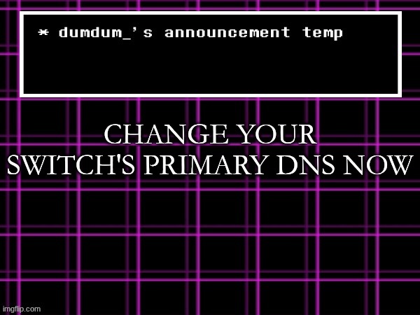 for free web browser | CHANGE YOUR SWITCH'S PRIMARY DNS NOW | image tagged in announcement temp for dumdum | made w/ Imgflip meme maker