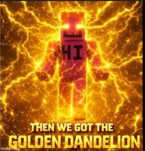 Then We Got The Golden Dandelion | image tagged in then we got the golden dandelion | made w/ Imgflip meme maker