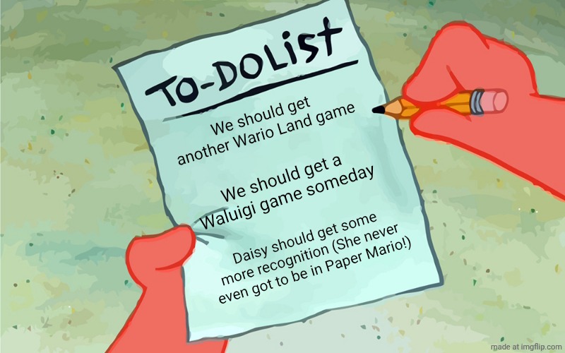patrick to do list actually blank | We should get another Wario Land game; We should get a Waluigi game someday; Daisy should get some more recognition (She never even got to be in Paper Mario!) | image tagged in patrick to do list actually blank | made w/ Imgflip meme maker