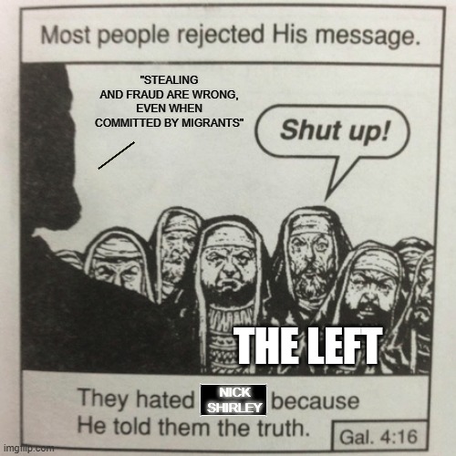 Citizen journalists have more integrity than corpo journalists | "STEALING AND FRAUD ARE WRONG, EVEN WHEN COMMITTED BY MIGRANTS"; THE LEFT; NICK SHIRLEY | image tagged in they hated jesus because he told them the truth,funny,political meme,political humor,nick shirley is a hero | made w/ Imgflip meme maker