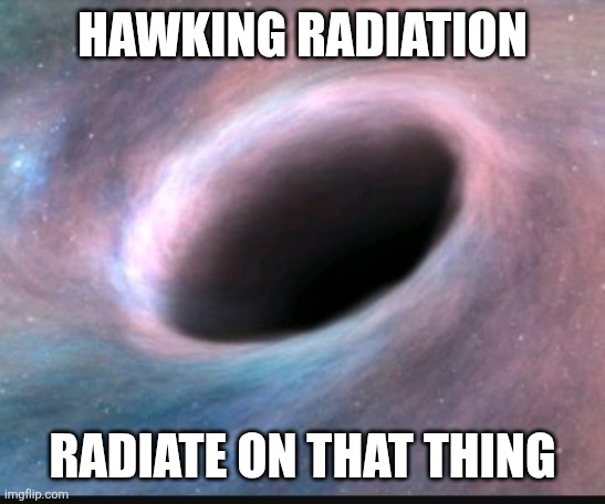 ㅤ | HAWKING RADIATION; RADIATE ON THAT THING | image tagged in black hole,hawk tuah | made w/ Imgflip meme maker