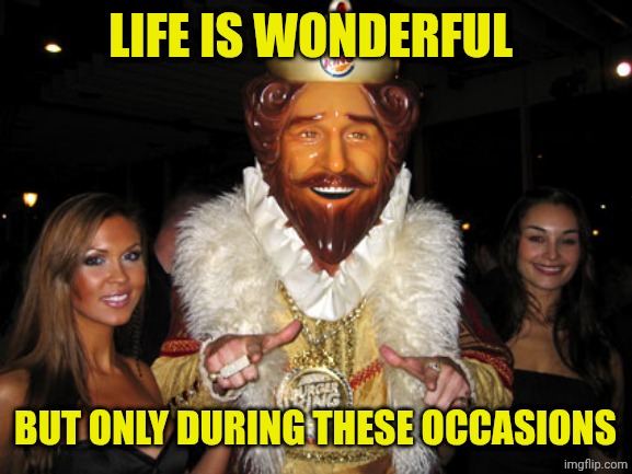 Burger King | LIFE IS WONDERFUL; BUT ONLY DURING THESE OCCASIONS | image tagged in burger king | made w/ Imgflip meme maker
