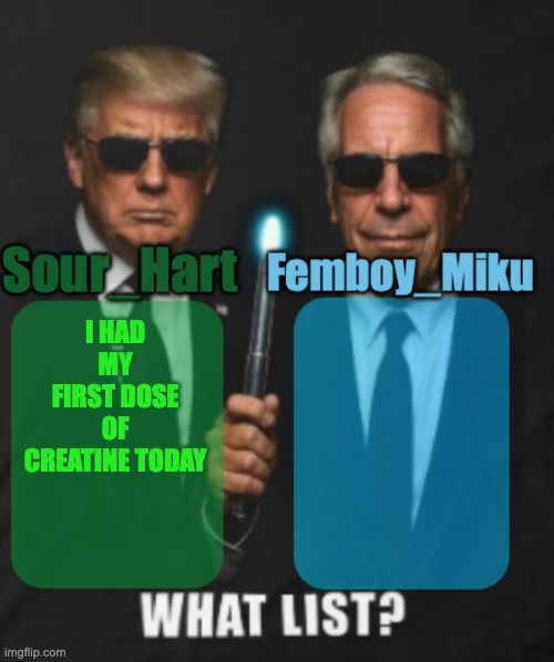sour hart/ femboy miku temp | I HAD MY FIRST DOSE OF CREATINE TODAY | image tagged in sour hart/ femboy miku temp | made w/ Imgflip meme maker